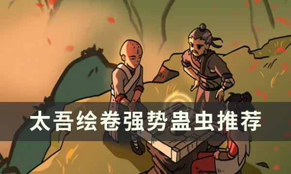 太吾绘卷什么蛊虫强 好用的蛊虫推荐攻略