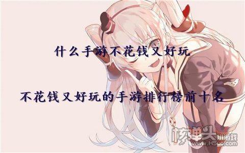 什么手游不花钱又好玩 不花钱又好玩的手游排行榜前十名