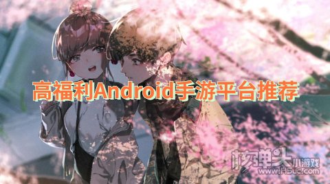 高福利Android手游平台推荐 有哪些送首充的福利平台