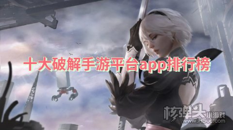 手机破解游戏盒子哪个好用 十大破解手游平台app排行榜