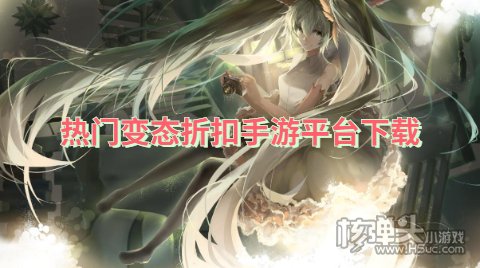 哪个变态折扣手游平台好用 热门变态折扣手游平台下载