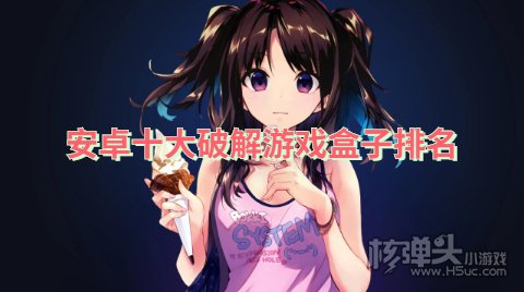安卓手机破解游戏盒子有哪些 安卓十大破解游戏盒子排名