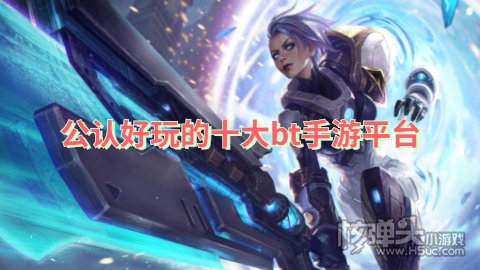 公认好玩的十大bt手游平台 有哪些公认的变态手游盒子好玩