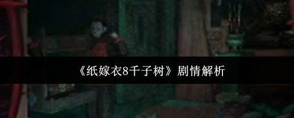 《纸嫁衣8千子树》剧情解析