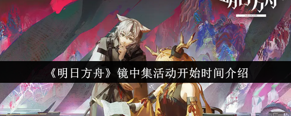 《明日方舟》镜中集活动开始时间介绍
