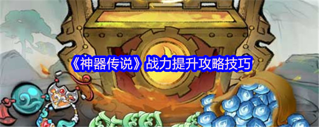 《神器传说》战力提升攻略技巧