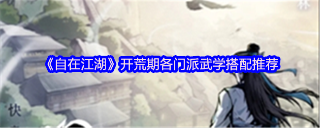 《自在江湖》开荒期各门派武学搭配推荐