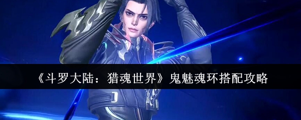 《斗罗大陆:猎魂世界》鬼魅魂环搭配攻略