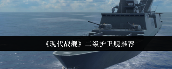 《现代战舰》二级护卫舰推荐