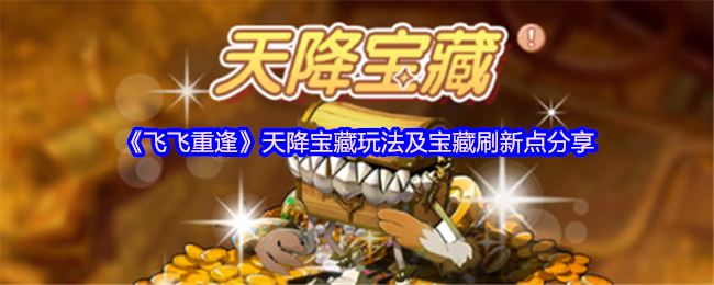 《飞飞重逢》天降宝藏玩法及宝藏刷新点分享