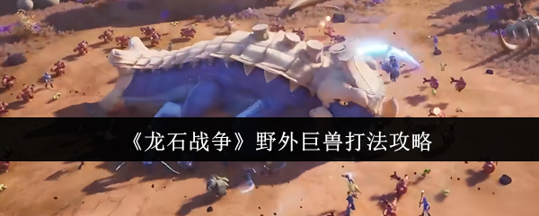 《龙石战争》野外巨兽打法攻略