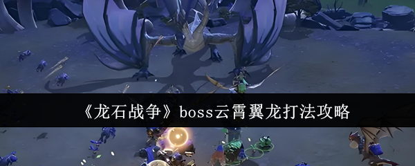 《龙石战争》boss云霄翼龙打法攻略
