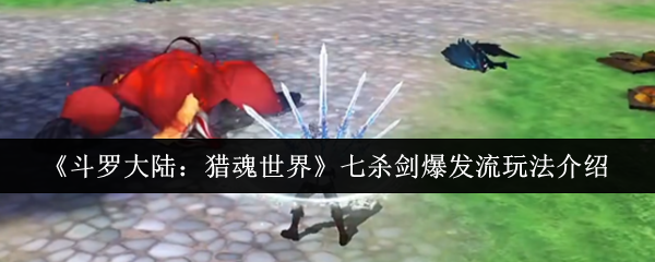 《斗罗大陆：猎魂世界》七杀剑爆发流玩法介绍