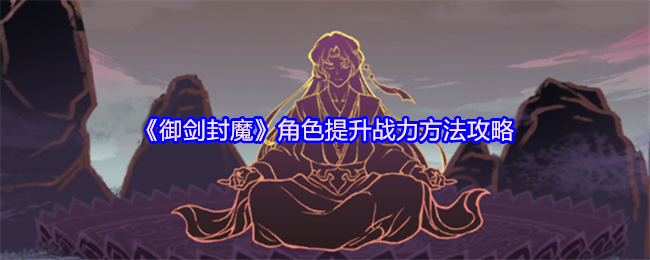 《御剑封魔》角色提升战力方法攻略