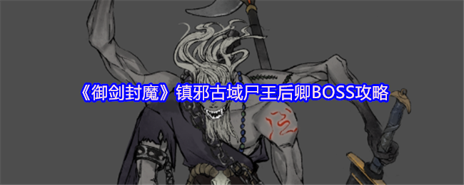 《御剑封魔》镇邪古域尸王后卿BOSS攻略