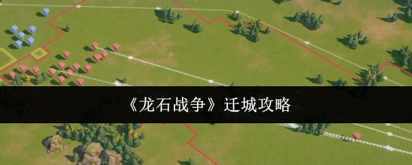 《龙石战争》迁城攻略