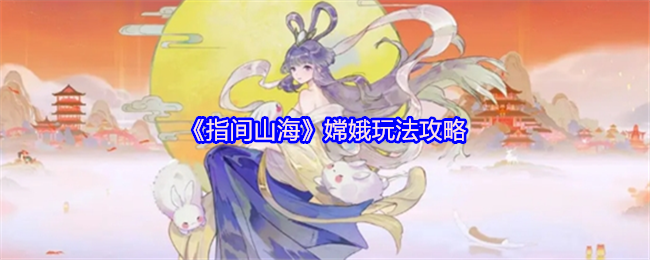 《指间山海》嫦娥玩法攻略