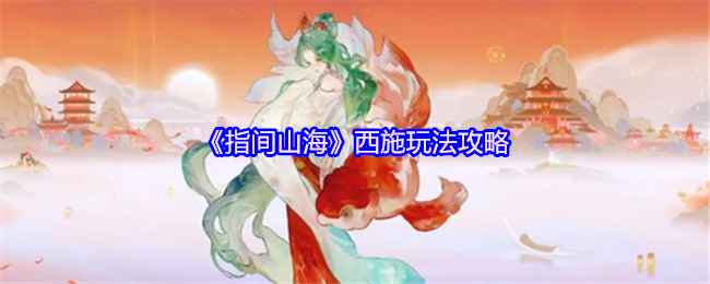 《指间山海》西施玩法攻略