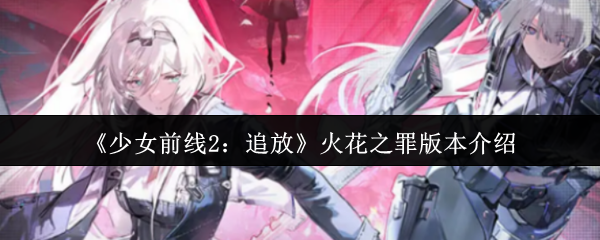 《少女前线2:追放》火花之罪版本介绍