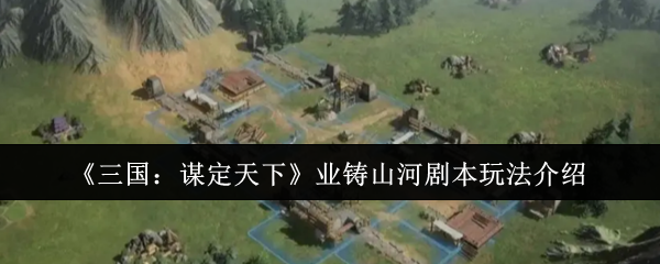 《三国:谋定天下》业铸山河剧本玩法介绍