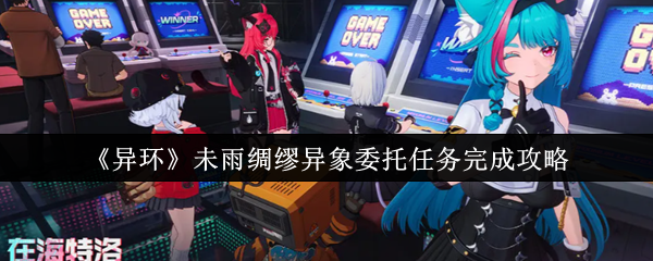 《异环》未雨绸缪异象委托任务完成攻略