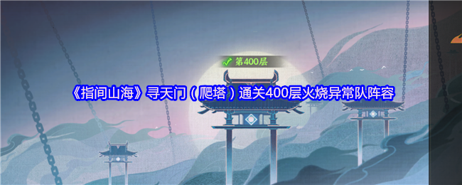 《指间山海》寻天门(爬塔)通关400层火烧异常队阵容