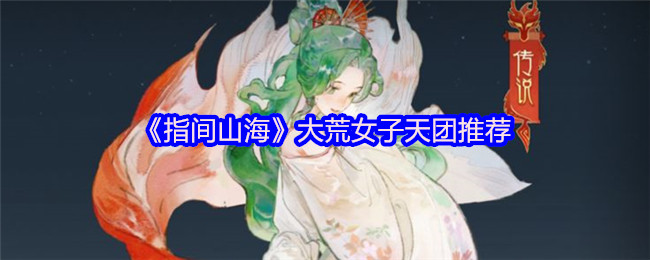 《指间山海》大荒女子天团推荐