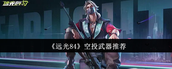 《远光84》空投武器推荐