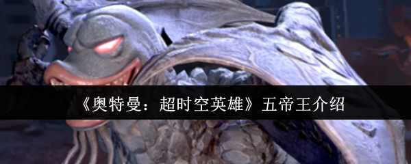 《奥特曼:超时空英雄》五帝王介绍