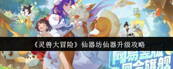 《灵兽大冒险》仙器坊仙器升级攻略