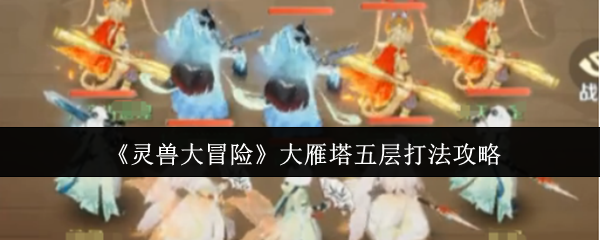 《灵兽大冒险》大雁塔五层打法攻略