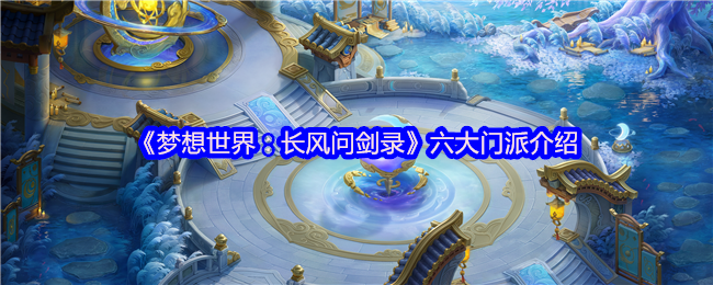 《梦想世界：长风问剑录》六大门派介绍