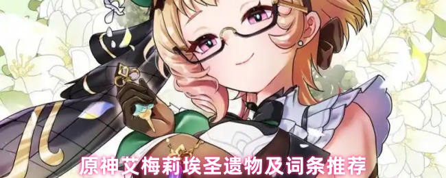 原神艾梅莉埃圣遗物及词条推荐