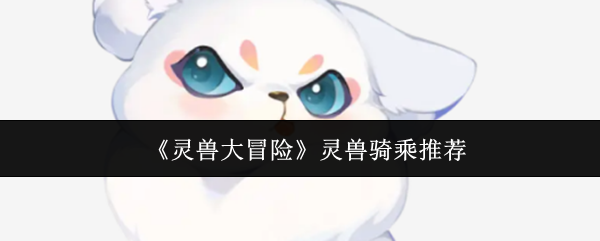 《灵兽大冒险》灵兽骑乘推荐