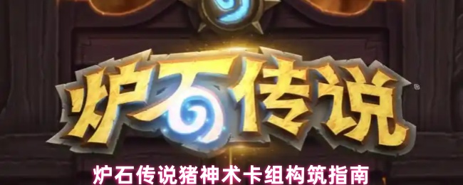 炉石传说猪神术卡组构筑指南