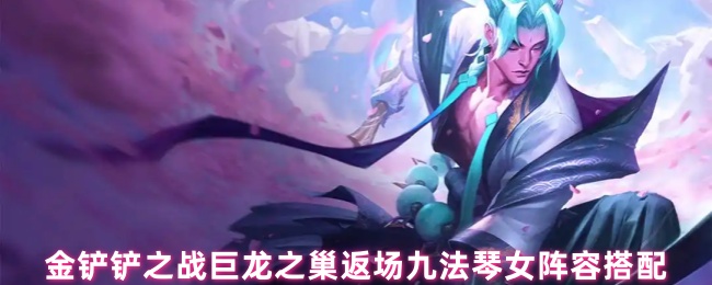 金铲铲之战巨龙之巢返场九法琴女阵容搭配