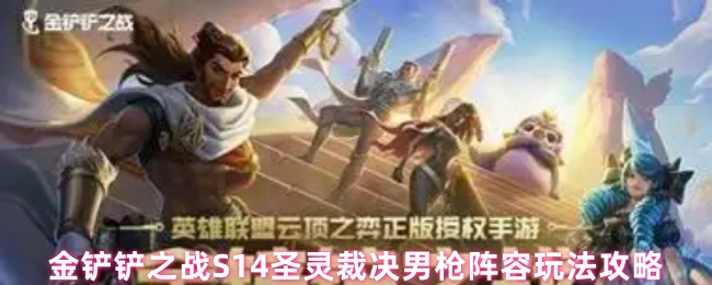 金铲铲之战S14圣灵裁决男枪阵容玩法攻略