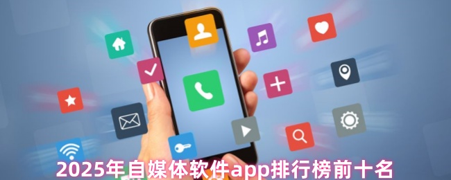 2025年自媒体软件app排行榜前十名