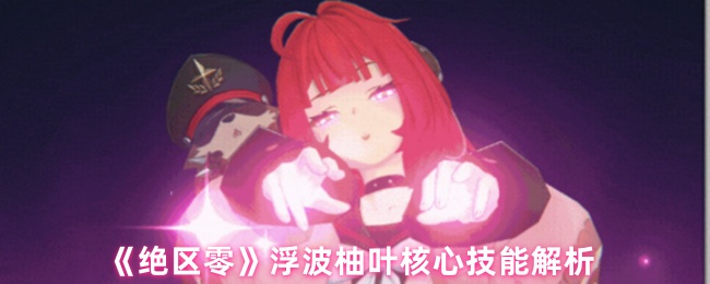《绝区零》浮波柚叶核心技能解析
