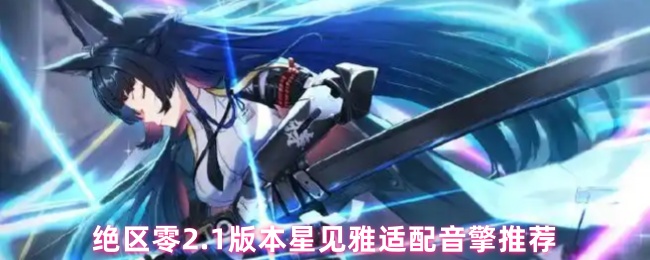 绝区零2.1版本星见雅适配音擎推荐