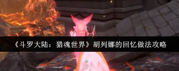 《斗罗大陆：猎魂世界》胡列娜的回忆做法攻略