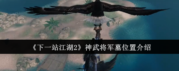 《下一站江湖2》神武将军墓位置介绍
