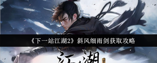 《下一站江湖2》斜风细雨剑获取攻略