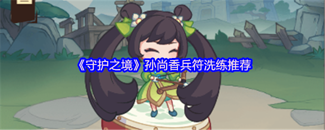 《守护之境》孙尚香兵符洗练推荐