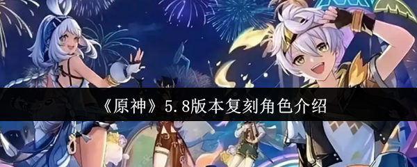 《原神》5.8版本复刻角色介绍