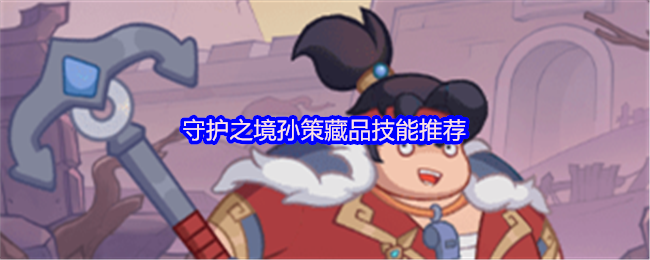 守护之境孙策藏品技能推荐