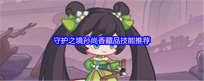 守护之境孙尚香藏品技能推荐