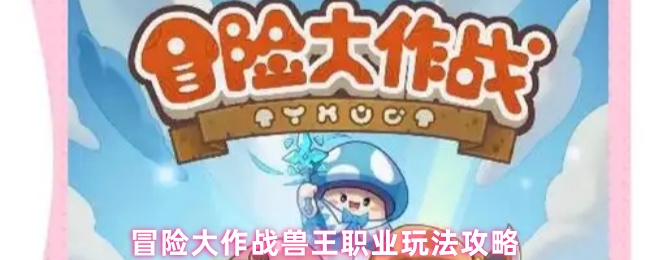 冒险大作战兽王职业玩法攻略