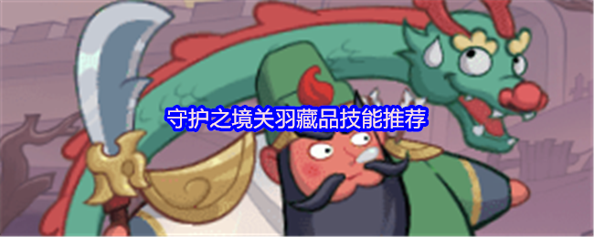 守护之境关羽藏品技能推荐