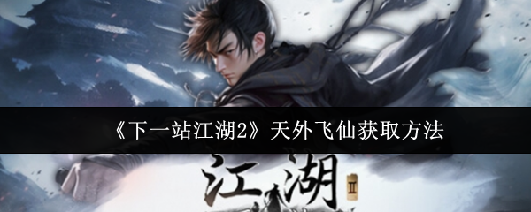 《下一站江湖2》天外飞仙获取方法